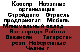 Кассир › Название организации ­ Стройдепо › Отрасль предприятия ­ Мебель › Минимальный оклад ­ 1 - Все города Работа » Вакансии   . Татарстан респ.,Набережные Челны г.